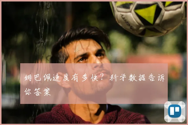 姆巴佩速度有多快?科学数据告诉你答案