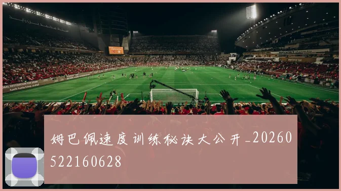 姆巴佩速度训练秘诀大公开_20260522160628