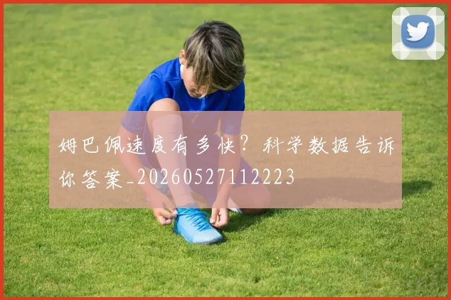 姆巴佩速度有多快?科学数据告诉你答案_20260527112223