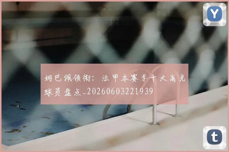 姆巴佩领衔:法甲本赛季十大高光球员盘点_20260603221939