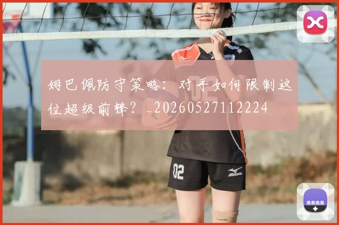 姆巴佩防守策略：对手如何限制这位超级前锋？_20260527112224