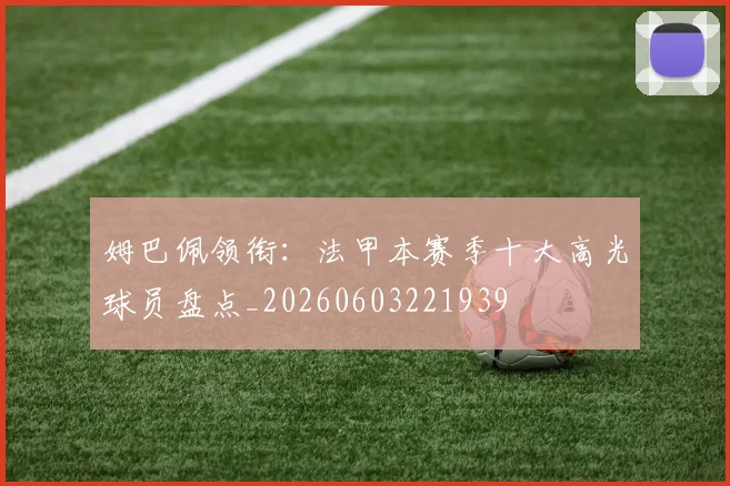 姆巴佩领衔:法甲本赛季十大高光球员盘点_20260603221939